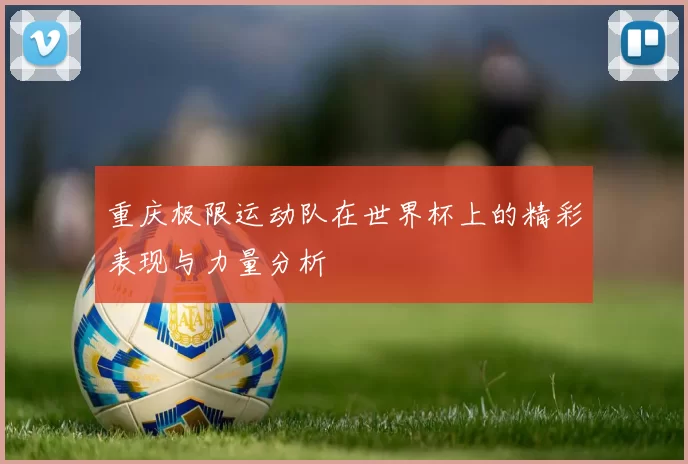 重庆极限运动队在世界杯上的精彩表现与力量分析
