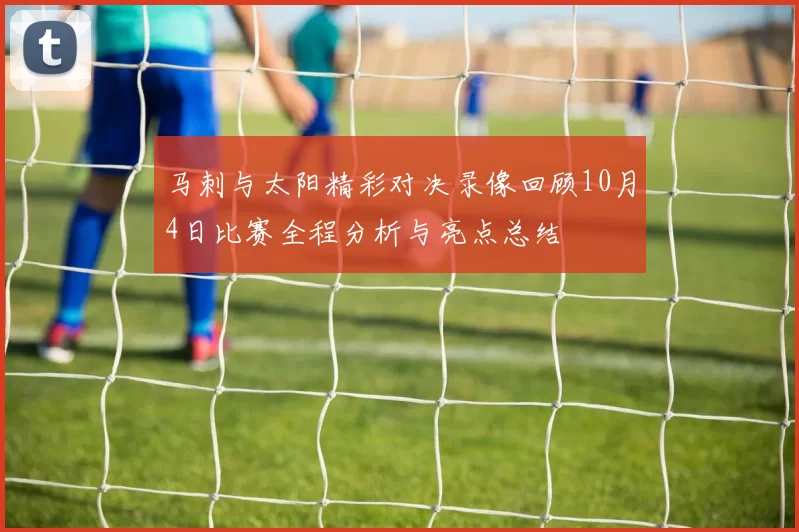 马刺与太阳精彩对决录像回顾10月4日比赛全程分析与亮点总结