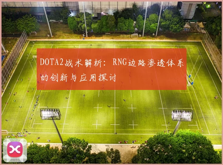 DOTA2战术解析：RNG边路渗透体系的创新与应用探讨