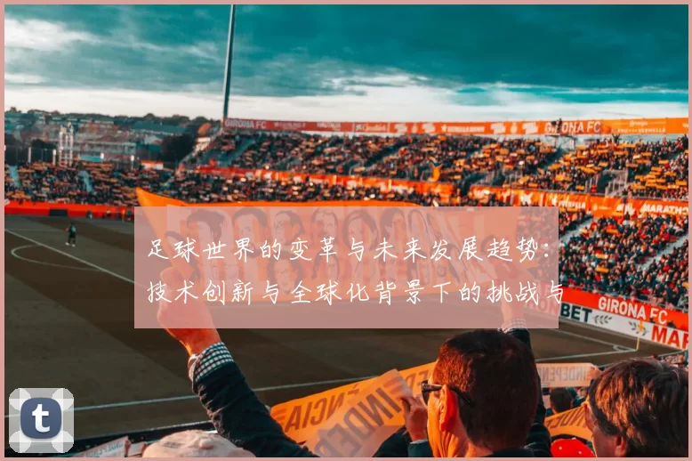 足球世界的变革与未来发展趋势：技术创新与全球化背景下的挑战与机遇