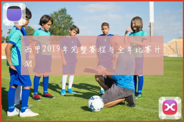 西甲2019年完整赛程与全年比赛计划