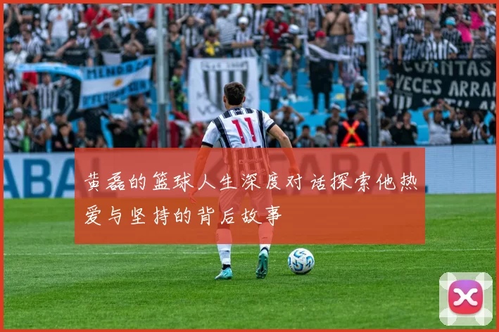 黄磊的篮球人生深度对话探索他热爱与坚持的背后故事