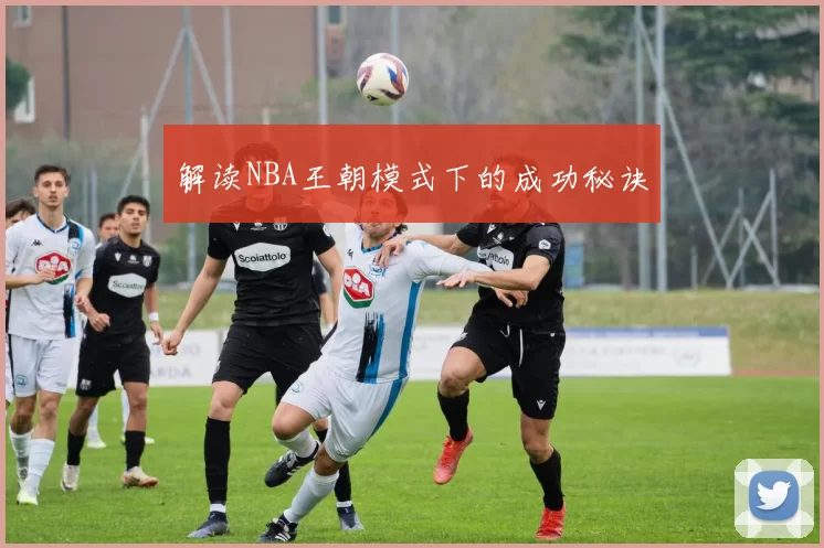 解读NBA王朝模式下的成功秘诀