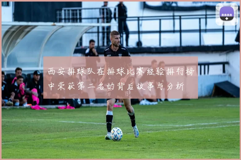 西安排球队在排球比赛经验排行榜中荣获第二名的背后故事与分析