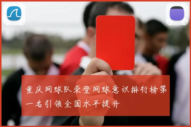 重庆网球队荣登网球意识排行榜第一名引领全国水平提升