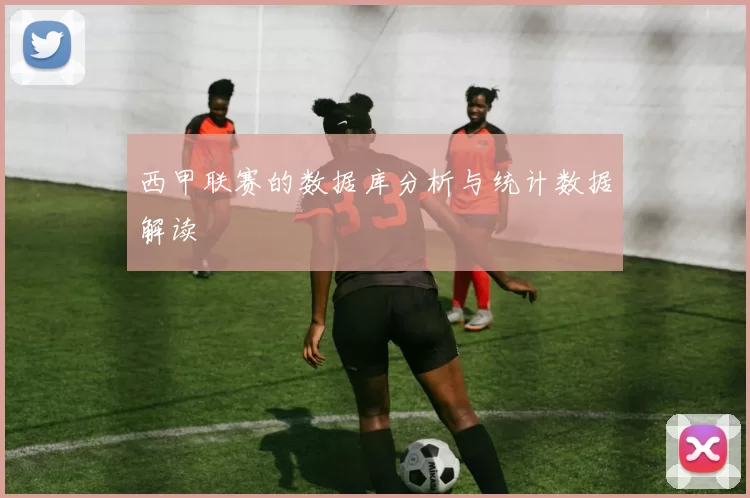 西甲联赛的数据库分析与统计数据解读