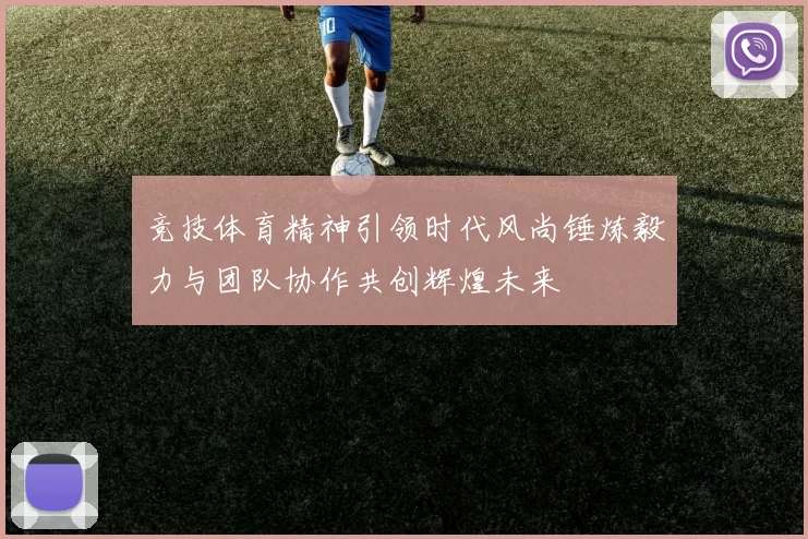 竞技体育精神引领时代风尚锤炼毅力与团队协作共创辉煌未来