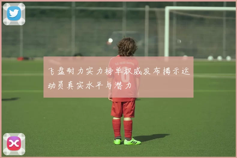 飞盘耐力实力榜单权威发布揭示运动员真实水平与潜力