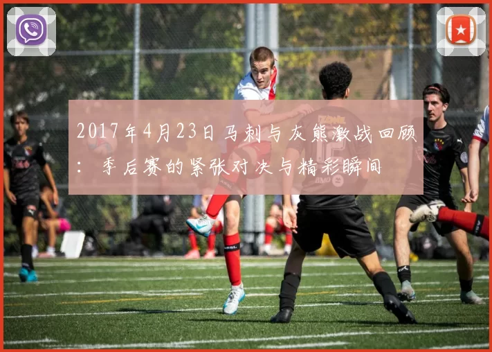 2017年4月23日马刺与灰熊激战回顾：季后赛的紧张对决与精彩瞬间