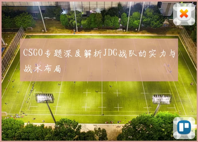 CSGO专题深度解析JDG战队的实力与战术布局