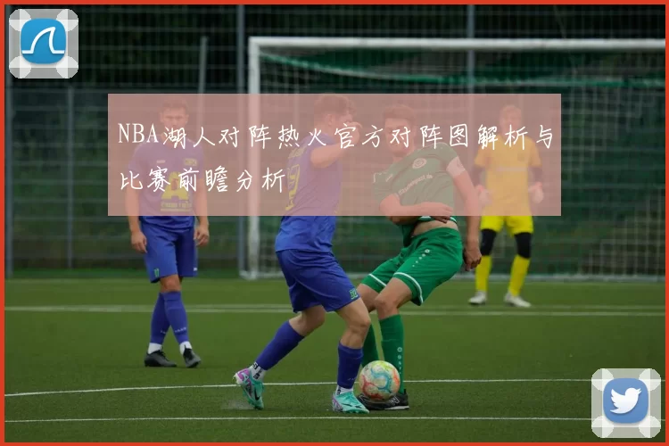 NBA湖人对阵热火官方对阵图解析与比赛前瞻分析