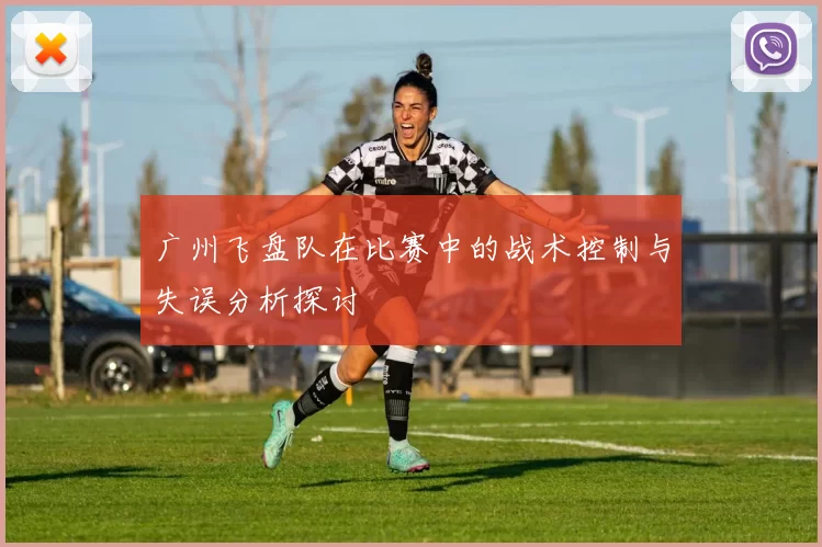 广州飞盘队在比赛中的战术控制与失误分析探讨