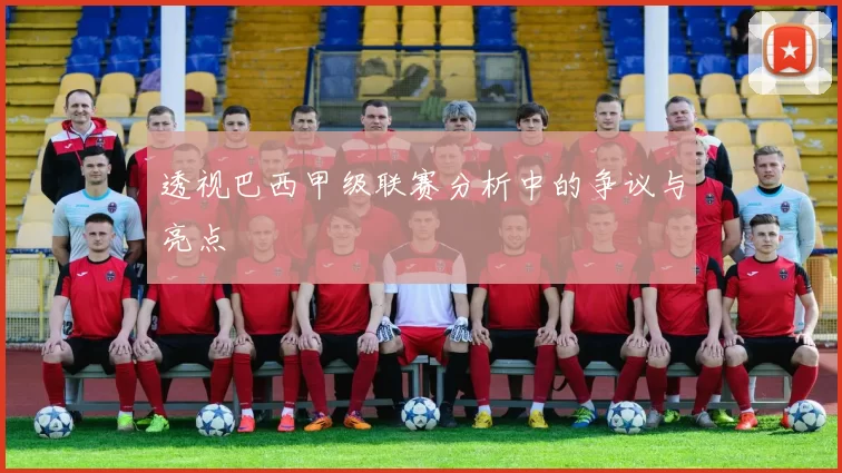 透视巴西甲级联赛分析中的争议与亮点