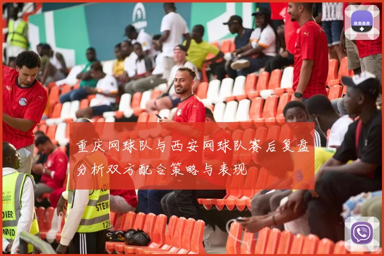 重庆网球队与西安网球队赛后复盘分析双方配合策略与表现