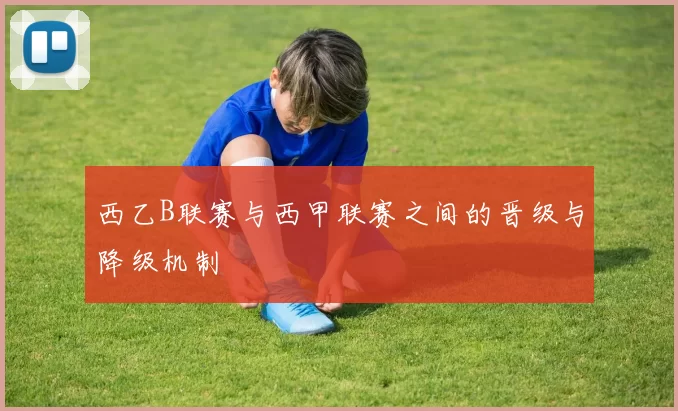 西乙B联赛与西甲联赛之间的晋级与降级机制