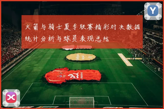 火箭与骑士夏季联赛精彩对决数据统计分析与球员表现总结