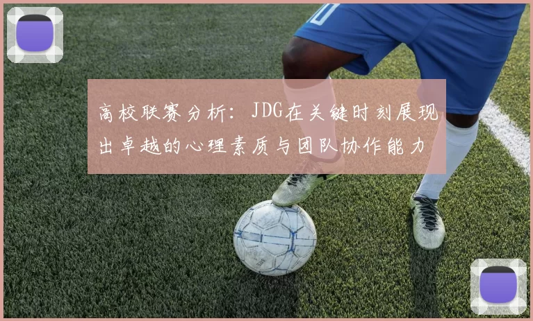 高校联赛分析：JDG在关键时刻展现出卓越的心理素质与团队协作能力