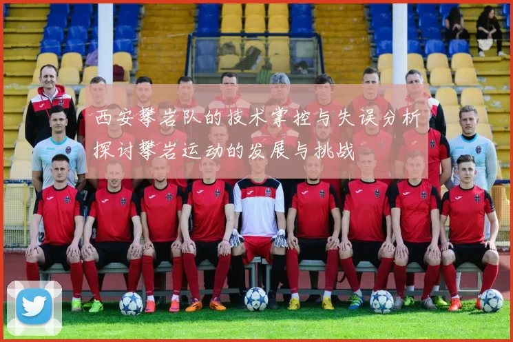 西安攀岩队的技术掌控与失误分析探讨攀岩运动的发展与挑战