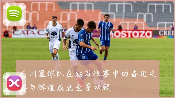 广州篮球队在钻石联赛中的奋进之路与辉煌成就全景回顾
