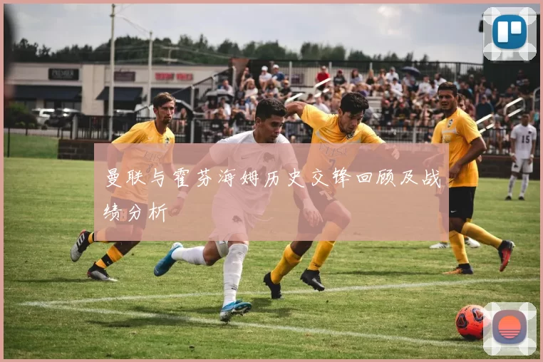 曼联与霍芬海姆历史交锋回顾及战绩分析