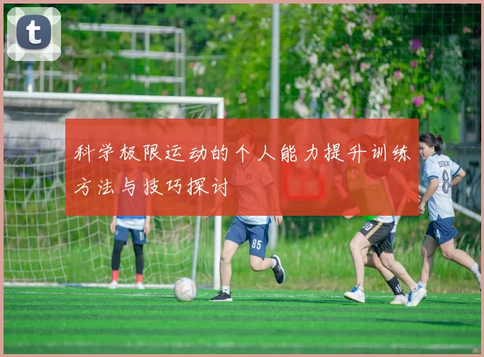 科学极限运动的个人能力提升训练方法与技巧探讨