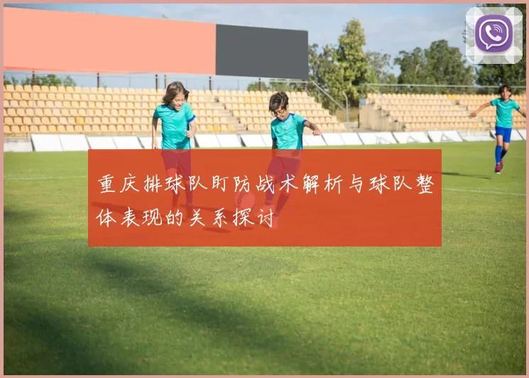 重庆排球队盯防战术解析与球队整体表现的关系探讨