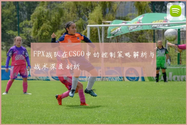 FPX战队在CSGO中的控制策略解析与战术深度剖析
