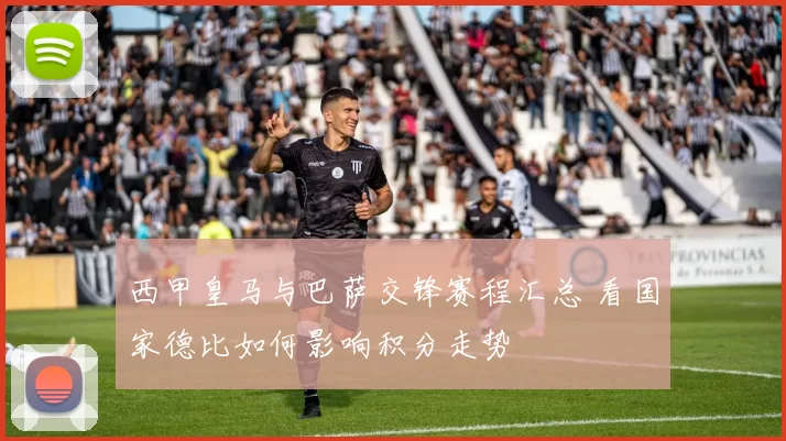 西甲皇马与巴萨交锋赛程汇总 看国家德比如何影响积分走势